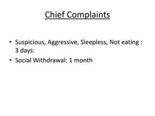 Chief Complaints
• Suspicious, Aggressive, Sleepless, Not eating :
3 days:
• Social Withdrawal: 1 month
 