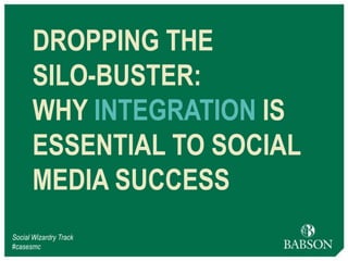 DROPPING THE
SILO-BUSTER:
WHY INTEGRATION IS
ESSENTIAL TO SOCIAL
MEDIA SUCCESS
Social Wizardry Track
#casesmc
 