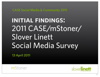 CASE Social Media & Community 2011


initial findings:
2011 CASE/mStoner/
Slover Linett
Social Media Survey
13 April 2011




                                     1
 