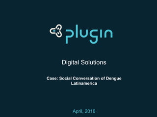 Digital Solutions
Case: Social Conversation of Dengue
Latinamerica
April, 2016
 
