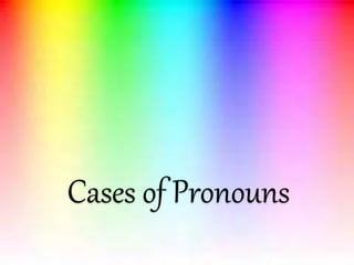 Cases of Pronouns
 