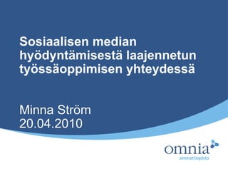 Sosiaalisen median hyödyntämisestä laajennetun työssäoppimisen yhteydessä Minna Ström 20.04.2010 
