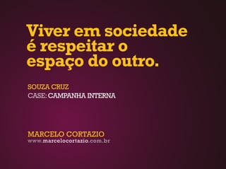 Viver em sociedade
é respeitar o
espaço do outro.
SOUZA CRUZ
CASE: CAMPANHA INTERNA




MARCELO CORTAZIO
www.marcelocortazio.com.br
 