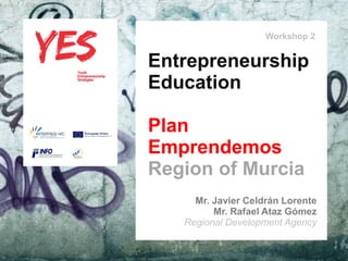 Workshop 2


                                Entrepreneurship
                                Education

                                      Plan
           Haga clic para modificar elEmprendemos
                                      estilo de subtítulo del patrón
                                      Region of Murcia
                                          Mr. Javier Celdrán Lorente
                                              Mr. Rafael Ataz Gómez
                                        Regional Development Agency

27/05/10
 