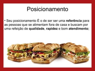 Posicionamento Seu posicionamento é o de ser ser uma  referência  para as pessoas que se alimentam fora de casa e buscam por uma refeição de  qualidade ,  rapidez  e bom  atendimento ; 
