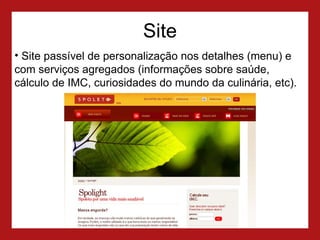 Site Site passível de personalização nos detalhes (menu) e com serviços agregados (informações sobre saúde, cálculo de IMC, curiosidades do mundo da culinária, etc). 