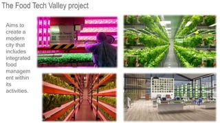 Aims to
create a
modern
city that
includes
integrated
food
managem
ent within
its
activities.
The Food Tech Valley project
 