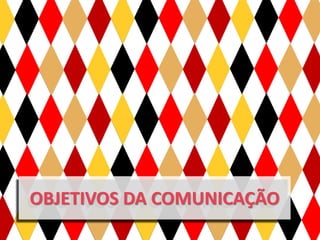 OBJETIVOS DA COMUNICAÇÃO
 