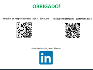 OBRIGADO!
Relatório de Responsabilidade Global - Starbucks Institucional Starbucks - Sustentabilidade
Linkedin do autor, Jesus Ribeiro:
 