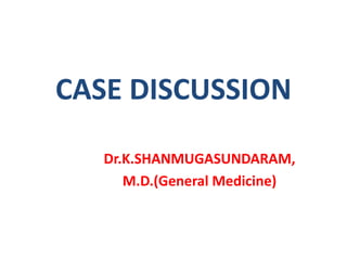 CASE DISCUSSION
Dr.K.SHANMUGASUNDARAM,
M.D.(General Medicine)
 