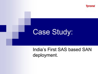 Case Study:
India’s First SAS based SAN
deployment.
 