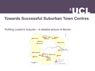 Towards Successful Suburban Town Centres  Profiling London’s Suburbs – A detailed picture of Barnet 