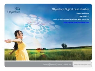 Objective Digital case studies
                             Objective Digital
                                1300 85 80 15
Level 10, 220 George St Sydney, NSW, Australia
             http://www.objectivedigital.com




                            Objective Digital Pty Ltd
 