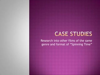 Case Studies Research into other films of the same genre and format of “Spinning Time” 
