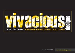 designs
EYE CATCHING • CREATIVE PROMOTIONAL SOLUTIONS




                           CASE STUDIES   www.viviaciousdesigns.co.uk
 