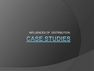 Case studies  INFLUENCES OF  DISTRIBUTION. 