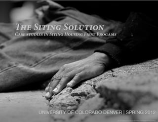 The Siting Solution
Case studies in Siting Housing First Progams




          UNIVERSITY OF COLORADO DENVER | SPRING 2012
                                               image: Massachusetts Housing and Shelter Alliance
 
