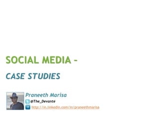 SOCIAL MEDIA –
CASE STUDIES

    Praneeth Marisa
     @The_Devante
      http://in.linkedin.com/in/praneethmarisa
 