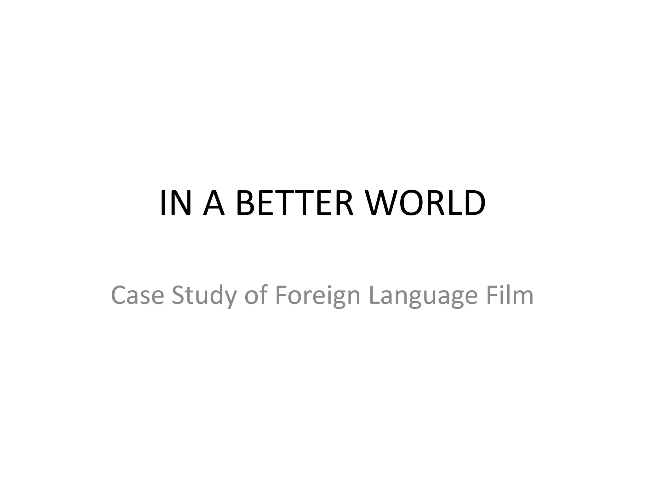 IN A BETTER WORLD

Case Study of Foreign Language Film
 