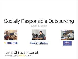 Socially Responsible Outsourcing
                 Case Studies




Leila Chirayath Janah
Founder & CEO,
 