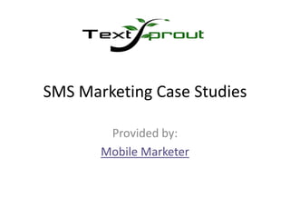 SMS Marketing Case Studies
Provided by:
Mobile Marketer
 