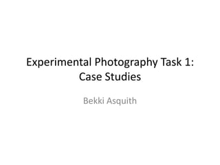 Experimental Photography Task 1:
Case Studies
Bekki Asquith

 