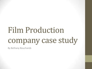 Film Production
company case study
By Bethany Bouchareb
 