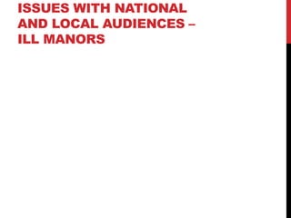 ISSUES WITH NATIONAL
AND LOCAL AUDIENCES –
ILL MANORS
 