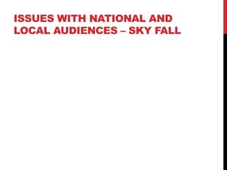 ISSUES WITH NATIONAL AND
LOCAL AUDIENCES – SKY FALL
 