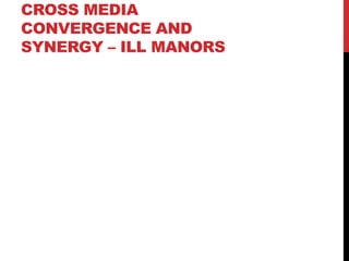 CROSS MEDIA
CONVERGENCE AND
SYNERGY – ILL MANORS
 