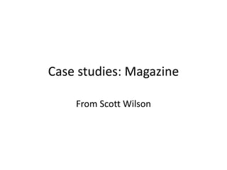 Case studies: Magazine
From Scott Wilson
 
