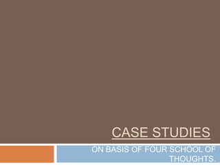 CASE STUDIES
ON BASIS OF FOUR SCHOOL OF
THOUGHTS.
 