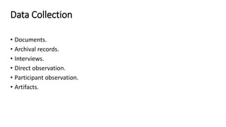 Data Collection
• Documents.
• Archival records.
• Interviews.
• Direct observation.
• Participant observation.
• Artifacts.
 