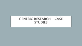 GENERIC RESEARCH – CASE
STUDIES
 