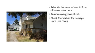 • Relocate house numbers to front
of house near door
• Remove overgrown shrub
• Check foundation for damage
from tree roots
 