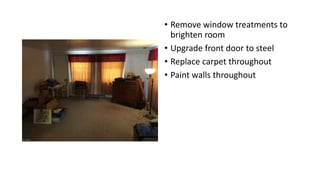 • Remove window treatments to
brighten room
• Upgrade front door to steel
• Replace carpet throughout
• Paint walls throughout
 