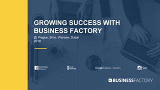 GROWING SUCCESS WITH
BUSINESS FACTORY
@ Prague, Brno, Warsaw, Dubai
2019
 