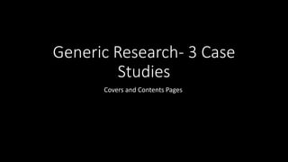 Generic Research- 3 Case
Studies
Covers and Contents Pages
 