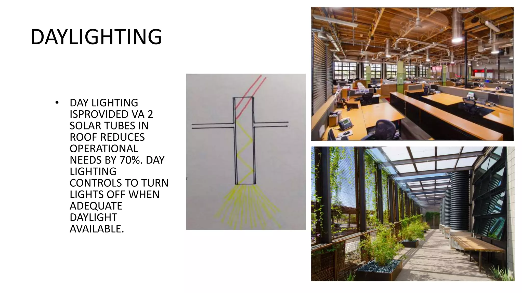 DAYLIGHTING
• DAY LIGHTING
ISPROVIDED VA 2
SOLAR TUBES IN
ROOF REDUCES
OPERATIONAL
NEEDS BY 70%. DAY
LIGHTING
CONTROLS TO TURN
LIGHTS OFF WHEN
ADEQUATE
DAYLIGHT
AVAILABLE.
 