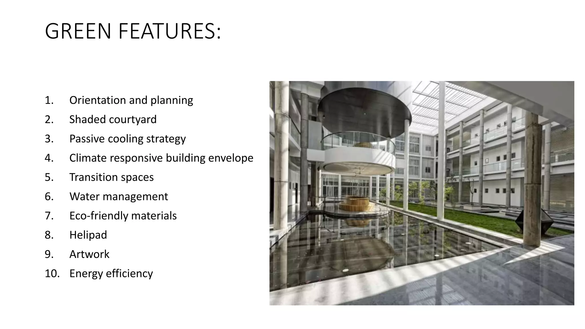 GREEN FEATURES:
1. Orientation and planning
2. Shaded courtyard
3. Passive cooling strategy
4. Climate responsive building envelope
5. Transition spaces
6. Water management
7. Eco-friendly materials
8. Helipad
9. Artwork
10. Energy efficiency
 