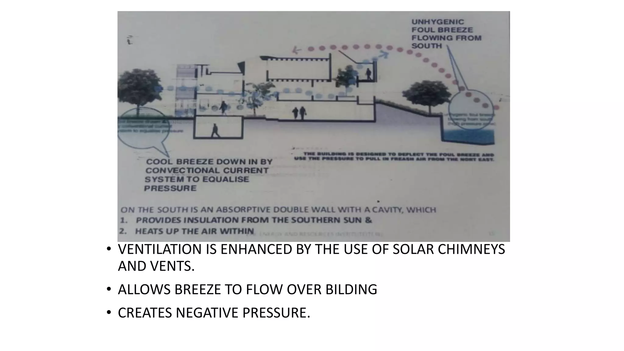 • VENTILATION IS ENHANCED BY THE USE OF SOLAR CHIMNEYS
AND VENTS.
• ALLOWS BREEZE TO FLOW OVER BILDING
• CREATES NEGATIVE PRESSURE.
 