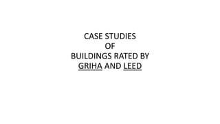 CASE STUDIES
OF
BUILDINGS RATED BY
GRIHA AND LEED
 