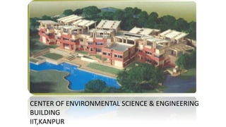 CENTER OF ENVIRONMENTAL SCIENCE & ENGINEERING
BUILDING
IIT,KANPUR
 
