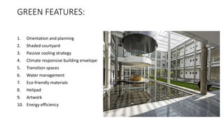 GREEN FEATURES:
1. Orientation and planning
2. Shaded courtyard
3. Passive cooling strategy
4. Climate responsive building envelope
5. Transition spaces
6. Water management
7. Eco-friendly materials
8. Helipad
9. Artwork
10. Energy efficiency
 