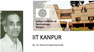 IIT KANPUR
By : Ar. Achuyt Prakash kanvinde
 