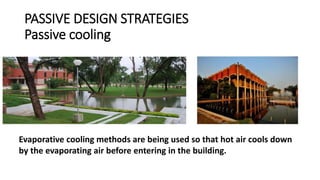 PASSIVE DESIGN STRATEGIES
Passive cooling
Evaporative cooling methods are being used so that hot air cools down
by the evaporating air before entering in the building.
 