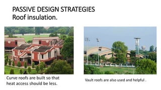 PASSIVE DESIGN STRATEGIES
Roof insulation.
Curve roofs are built so that
heat access should be less.
Vault roofs are also used and helpful .
 