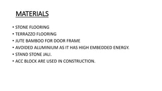 MATERIALS
• STONE FLOORING
• TERRAZZO FLOORING
• JUTE BAMBOO FOR DOOR FRAME
• AVOIDED ALUMINIUM AS IT HAS HIGH EMBEDDED ENERGY.
• STAND STONE JALI.
• ACC BLOCK ARE USED IN CONSTRUCTION.
 