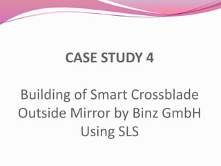 CASE STUDY 4
Building of Smart Crossblade
Outside Mirror by Binz GmbH
Using SLS
 