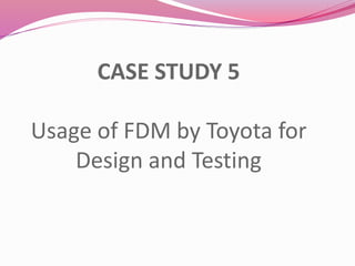 CASE STUDY 5
Usage of FDM by Toyota for
Design and Testing
 